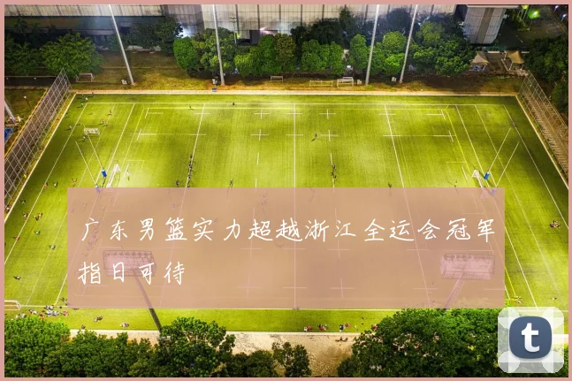 广东男篮实力超越浙江全运会冠军指日可待