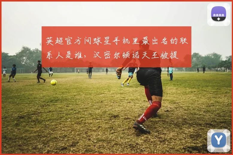 英超官方问球星手机里最出名的联系人是谁，汉密尔顿诺天王被提