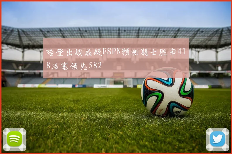 哈登出战成疑ESPN预测骑士胜率418活塞领先582