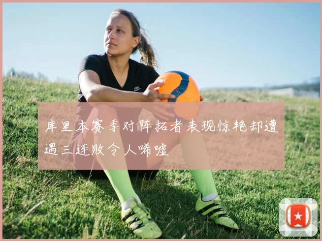 库里本赛季对阵拓者表现惊艳却遭遇三连败令人唏嘘