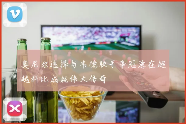 奥尼尔选择与韦德联手争冠意在超越科比成就伟大传奇