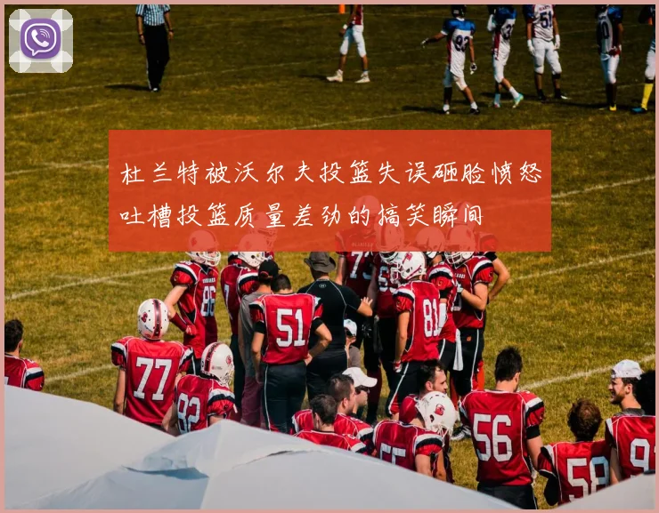 杜兰特被沃尔夫投篮失误砸脸愤怒吐槽投篮质量差劲的搞笑瞬间