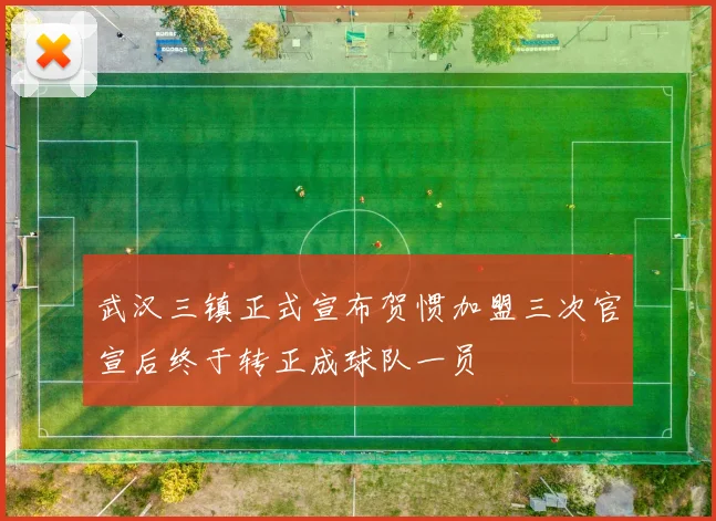 武汉三镇正式宣布贺惯加盟三次官宣后终于转正成球队一员