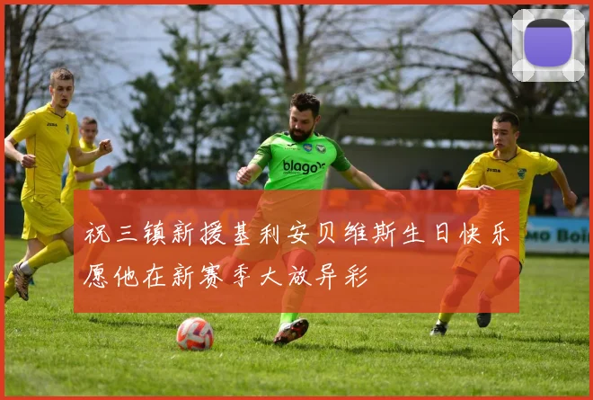 祝三镇新援基利安贝维斯生日快乐愿他在新赛季大放异彩