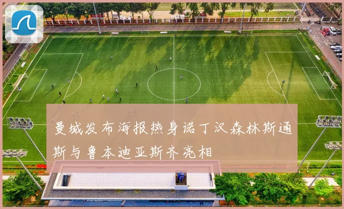 曼城发布海报热身诺丁汉森林斯通斯与鲁本迪亚斯齐亮相