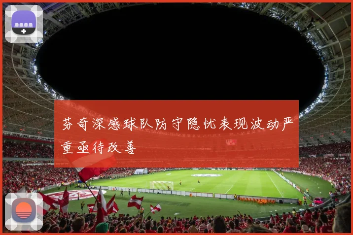 芬奇深感球队防守隐忧表现波动严重亟待改善