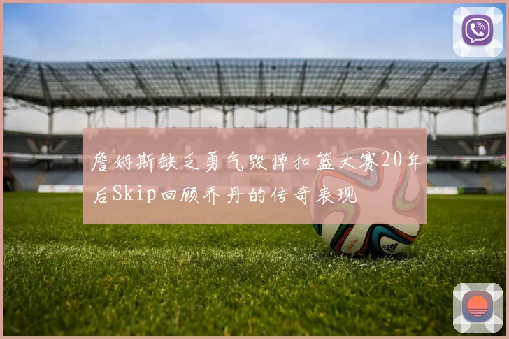 詹姆斯缺乏勇气毁掉扣篮大赛20年后Skip回顾乔丹的传奇表现
