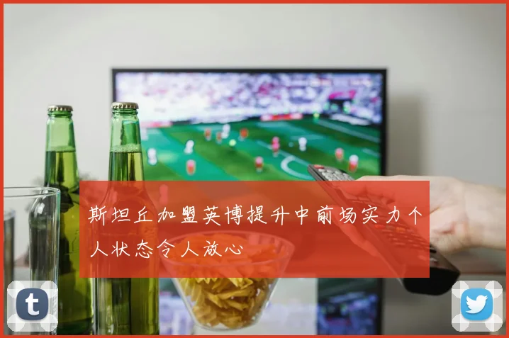 斯坦丘加盟英博提升中前场实力个人状态令人放心