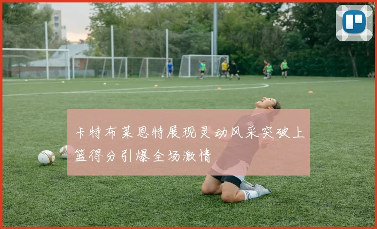 卡特布莱恩特展现灵动风采突破上篮得分引爆全场激情
