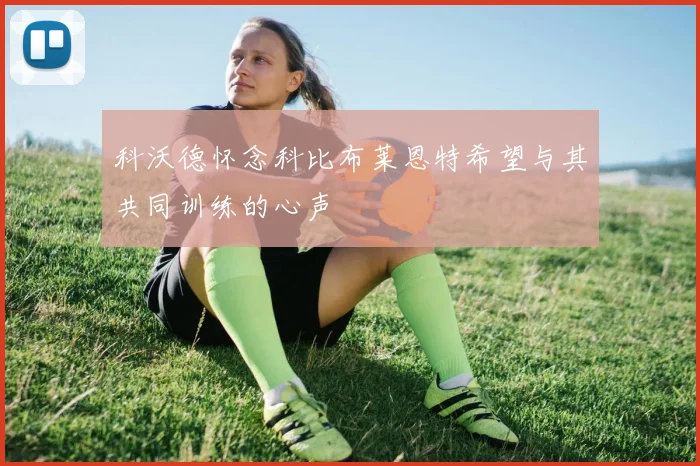 科沃德怀念科比布莱恩特希望与其共同训练的心声
