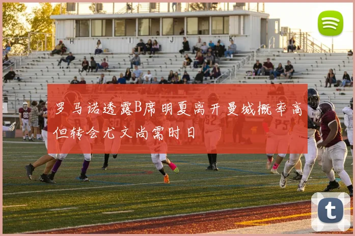 罗马诺透露B席明夏离开曼城概率高但转会尤文尚需时日