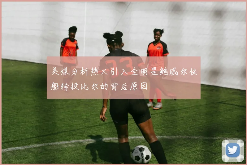 美媒分析热火引入全明星鲍威尔快船转投比尔的背后原因