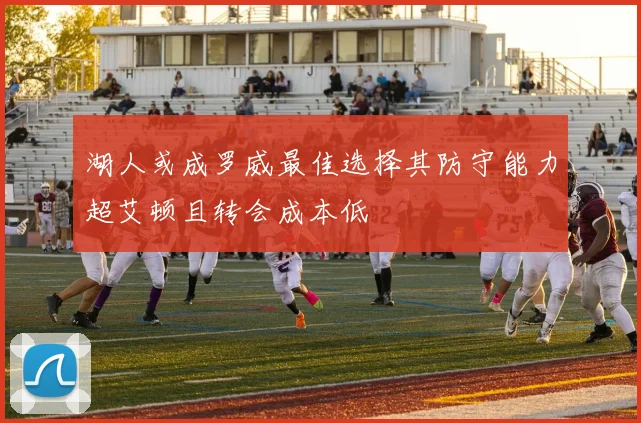 湖人或成罗威最佳选择其防守能力超艾顿且转会成本低